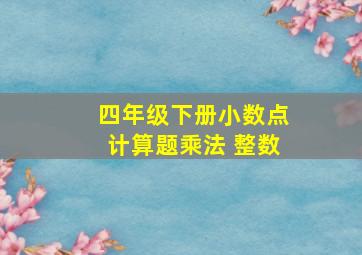 四年级下册小数点计算题乘法 整数